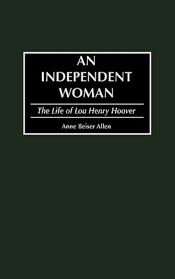 An Independent Woman- The Life of Lou Henry Hoover by Anne Beiser Allen