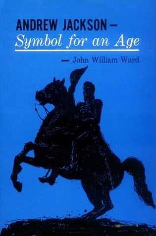 Andrew Jackson- Symbol for an Age by John William Ward