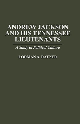 Andrew Jackson and His Tennessee Lieutenants- A Study in Political Culture by Lorman A. Ratner