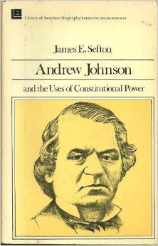 Andrew Johnson and the Uses of Constitutional Power (Library of American Biography) by James E. Sefton