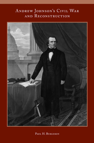 Andrew Johnson’s Civil War and Reconstruction by Paul H. Bergeron
