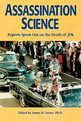 Assassination Science- Experts Speak Out on the Death of JFK by James H. Fetzer