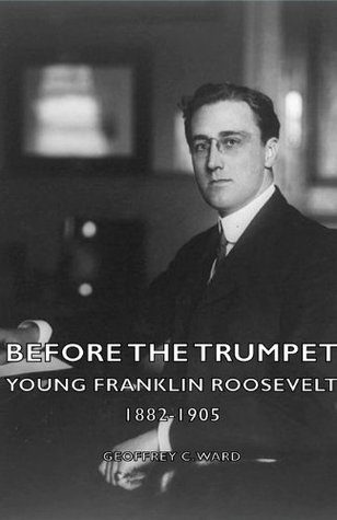 Before The Trumpet - Young Franklin Roosevelt 1882-1905 by , Geoffrey C. Ward