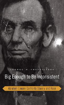 Big Enough to Be Inconsistent- Abraham Lincoln Confronts Slavery and Race (The W.E.B. Du Bois Lectures) by George M. Fredrickson