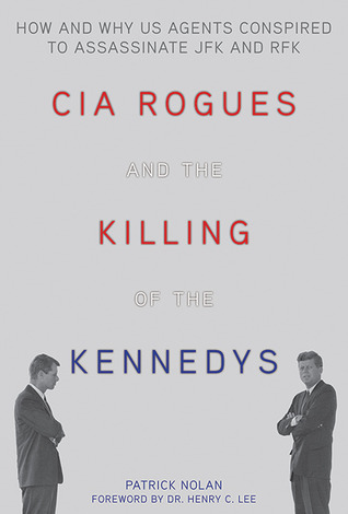 CIA Rogues and the Killing of the Kennedys- How and Why Us Agents Conspired to Assassinate JFK and RFK by Patrick Nolan