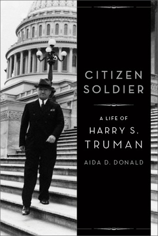 Citizen Soldier- A Life of Harry S. Truman by Aida Donald
