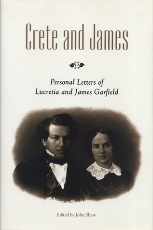 Crete and James- Personal Letters of Lucretia and James Garfield by John Shaw (Editor), James A. Garfield, Lucretia Randolph Garfield