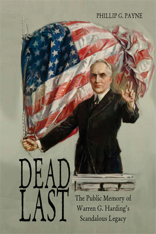 Dead Last- The Public Memory of Warren G. Harding's Scandalous Legacy by Phillip G. Payne