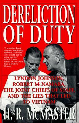 Dereliction of Duty- Lyndon Johnson, Robert McNamara, the Joint Chiefs of Staff, and the Lies That Led to Vietnam by H.R. McMaster