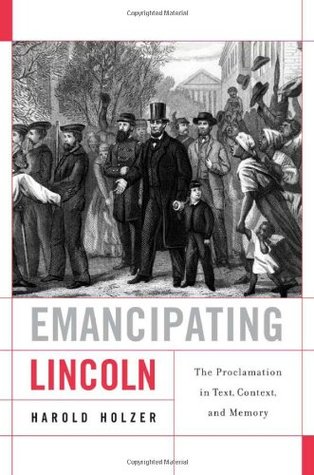 Emancipating Lincoln- The Proclamation in Text, Context, and Memory by Harold Holzer