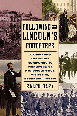 Following in Lincoln's Footsteps- A Complete Annotated Reference to Hundreds of Historical Sites Visited by Abraham Lincoln by Ralph V. Gary