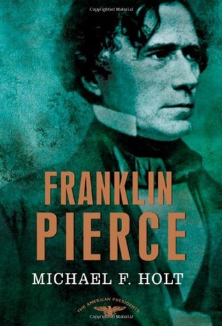 Franklin Pierce (The American Presidents #14) by Michael F. Holt, Arthur M. Schlesinger Jr. (Editor), Sean Wilentz (Editor)