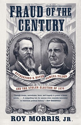 Fraud of the Century- Rutherford B. Hayes, Samuel Tilden, and the Stolen Election of 1876 by Roy Morris Jr.