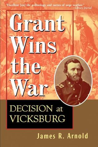 Grant Wins the War- Decision at Vicksburg by James R. Arnold