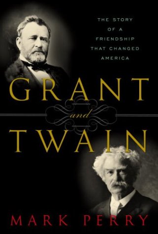 Grant and Twain- The Story of an American Friendship by Mark Perry