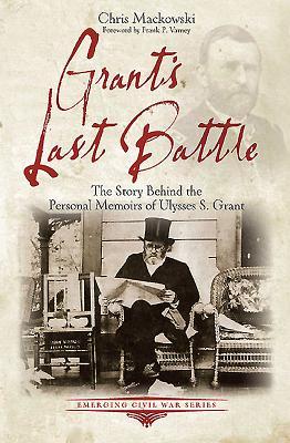 Grant's Last Battle- The Story Behind the Personal Memoirs of Ulysses S. Grant by Chris Mackowski, Kristopher D. White