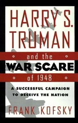 Harry S. Truman and the War Scare of 1948- A Successful Campaign to Deceive the Nation by Frank Kofsky, Harry Truman
