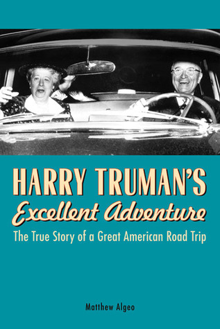 Harry Truman's Excellent Adventure- The True Story of a Great American Road Trip by Matthew Algeo