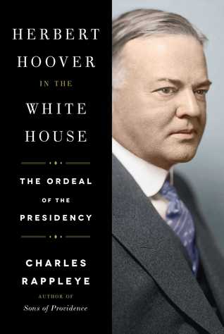 Herbert Hoover in the White House- The Ordeal of the Presidency by Charles Rappleye