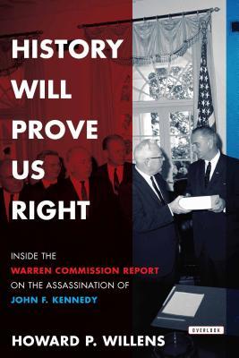 History Will Prove Us Right- Inside the Warren Commission Report on the Assassination of John F. Kennedy by Howard P. Willens