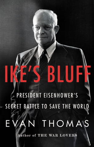 Ike's Bluff- President Eisenhower's Secret Battle to Save the World by Evan Thomas