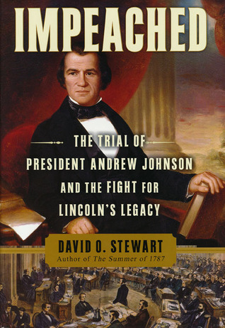 Impeached- The Trial of President Andrew Johnson and the Fight for Lincoln's Legacy by David O. Stewart