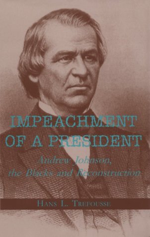 Impeachment of a President- Andrew Johnson, the Blacks, and Reconstruction by Hans L. Trefousse