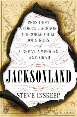 Jacksonland- President Andrew Jackson, Cherokee Chief John Ross, and a Great American Land Grab by Steve Inskeep