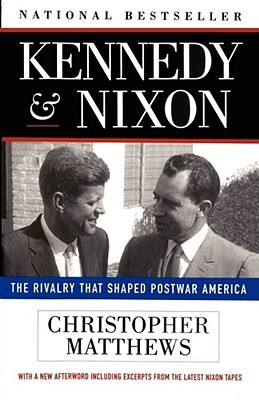 Kennedy and Nixon- The Rivalry That Shaped Postwar America by Christopher J. Matthews