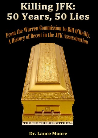 Killing JFK- 50 Years, 50 Lies -From the Warren Commission to Bill O’Reilly, A History of Deceit in the Kennedy Assassination by Lance Moore