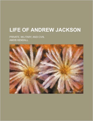 Life of Andrew Jackson; private, military, and civil