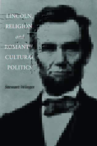 Lincoln, Religion, and Romantic Cultural Politics by Stewart Lance Winger