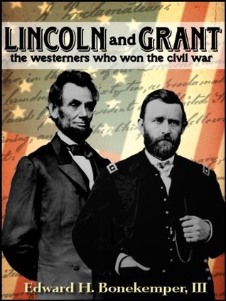 Lincoln and Grant- The Westerners Who Won the Civil War by Edward H. Bonekemper III