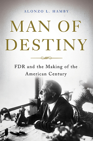 Man of Destiny- FDR and the Making of the American Century by Alonzo L. Hamby