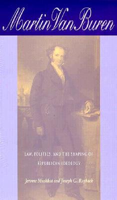 Martin Van Buren- Law, Politics, and the Shaping of Republican Ideology by Jerome Mushkat