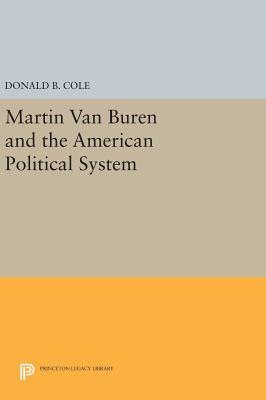 Martin Van Buren and the American Political System by Donald B. Cole