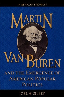 Martin Van Buren and the Emergence of American Popular Politics by Joel H. Silbey