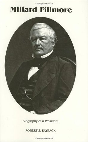 Millard Fillmore- Biography of a President by Robert J. Rayback