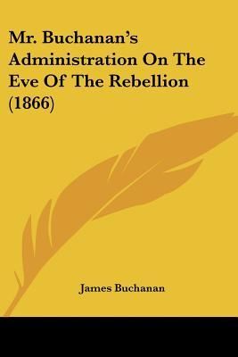 Mr. Buchanan's Administration on the Eve of the Rebellion (1866) by James Buchanan