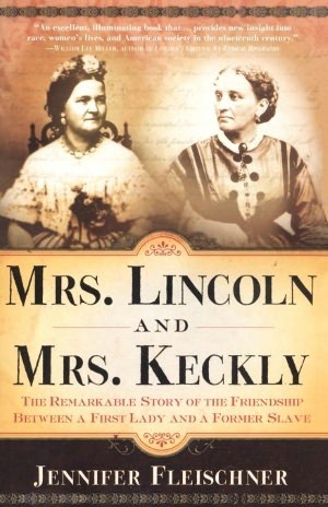 Mrs. Lincoln and Mrs. Keckly- The Remarkable Story of the Friendship Between a First Lady and a Former Slave by Jennifer Fleischner