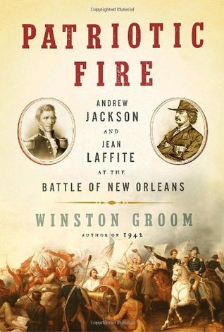 Patriotic Fire- Andrew Jackson and Jean Laffite at the Battle of New Orleans by Winston Groom