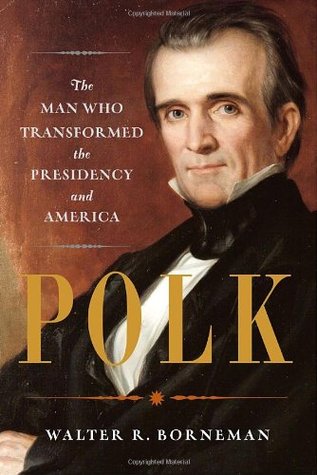 Polk- The Man Who Transformed the Presidency and America by Walter R. Borneman