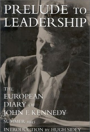 Prelude to Leadership- The Post-War Diary, Summer 1945 by John F. Kennedy