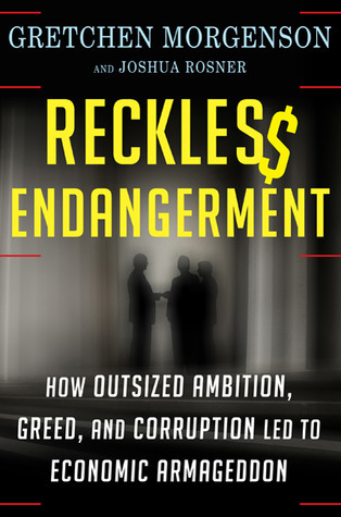 reckless-endangerment-how-outsized-ambition-greed-and-corruption-led-to-economic-armageddon-by-gretchen-morgenson-joshua-rosner
