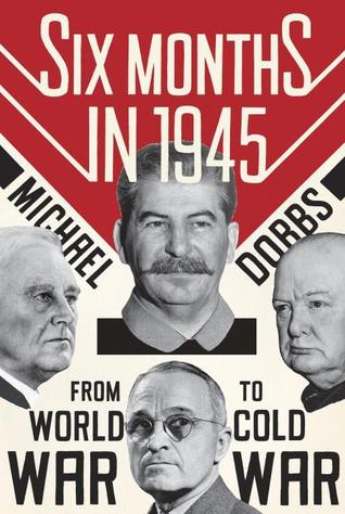 Six Months in 1945- FDR, Stalin, Churchill, and Truman--from World War to Cold War by Michael Dobbs