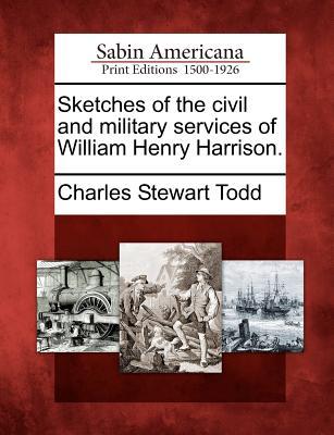 Sketches of the Civil and Military Services of William Henry Harrison. by Charles Stewart Todd