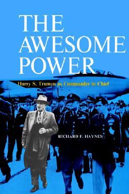 The Awesome Power- Harry S. Truman as Commander in Chief by Richard F. Haynes