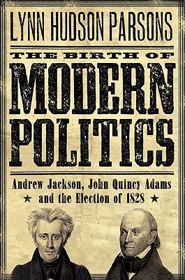 The Birth of Modern Politics- Andrew Jackson, John Quincy Adams, and the Election of 1828 (Pivotal Moments in American History) by Lynn Hudson Parson