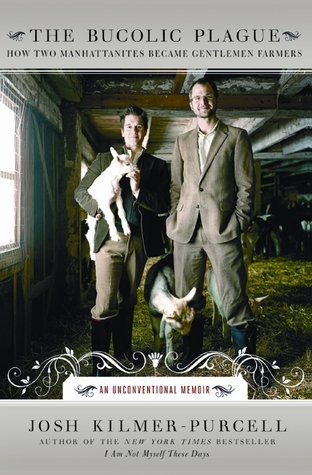 the-bucolic-plague-how-two-manhattanites-became-gentlemen-farmers-an-unconventional-memoir-by-josh-kilmer-purcell