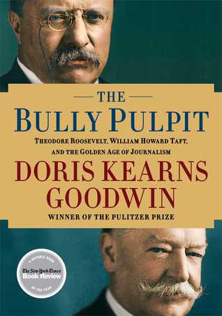 The Bully Pulpit- Theodore Roosevelt, William Howard Taft, and the Golden Age of Journalism by Doris Kearns Goodwin